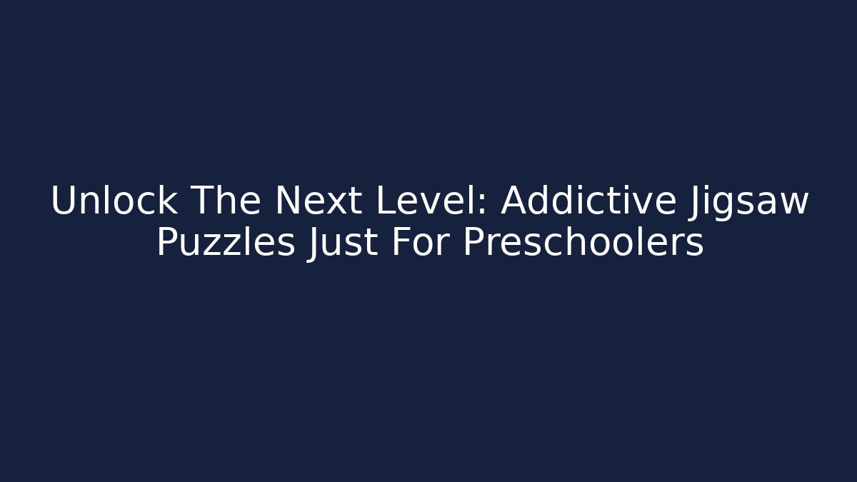 Unlock The Next Level: Addictive Jigsaw Puzzles Just For Preschoolers