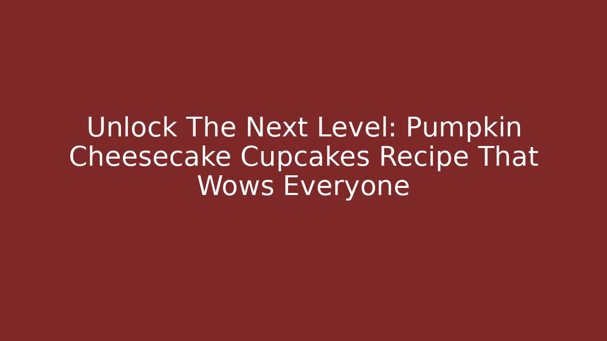 Unlock The Next Level: Pumpkin Cheesecake Cupcakes Recipe That Wows Everyone