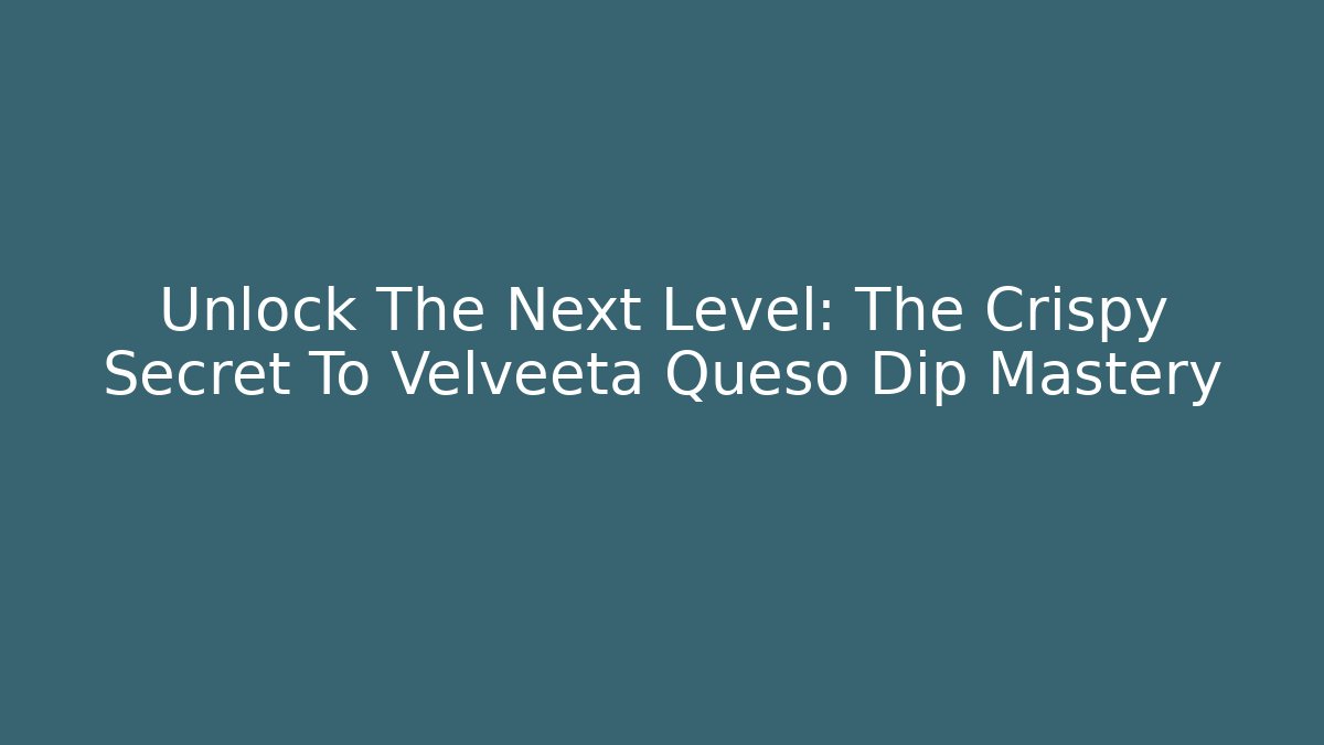 Unlock The Next Level: The Crispy Secret To Velveeta Queso Dip Mastery