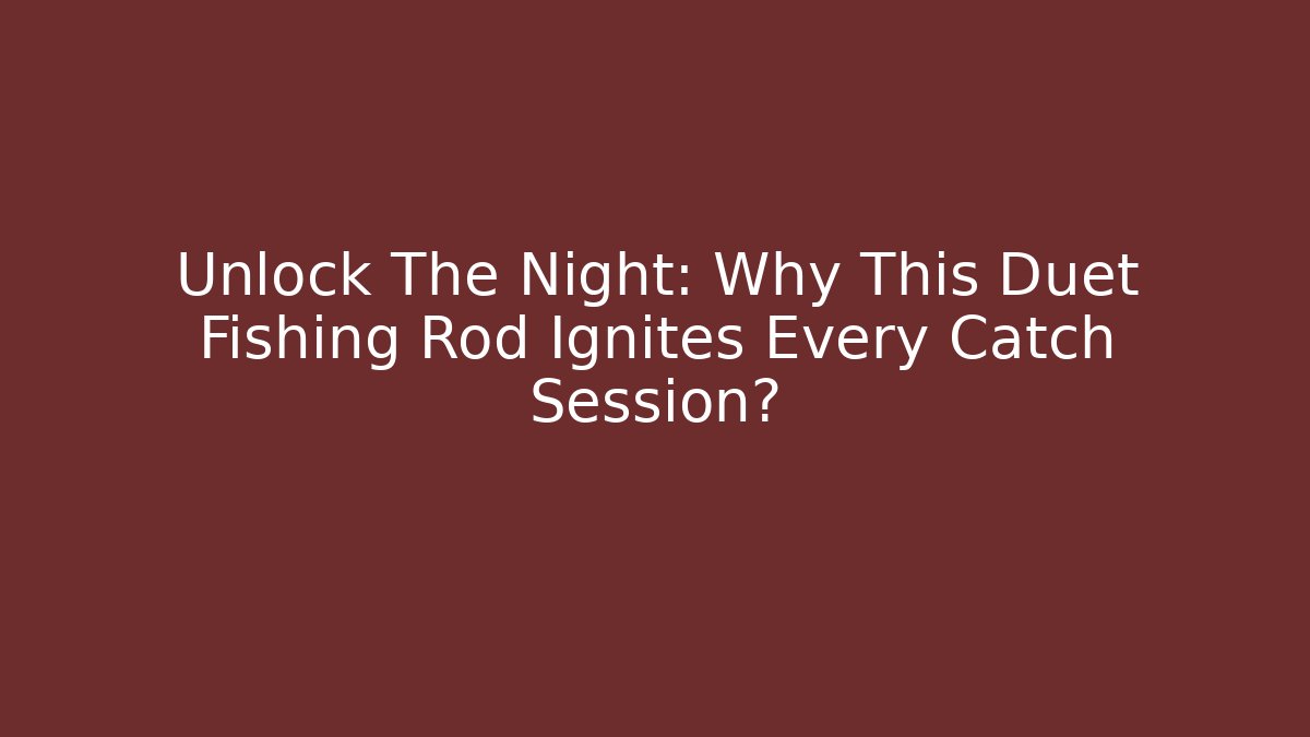 Unlock The Night: Why This Duet Fishing Rod Ignites Every Catch Session?