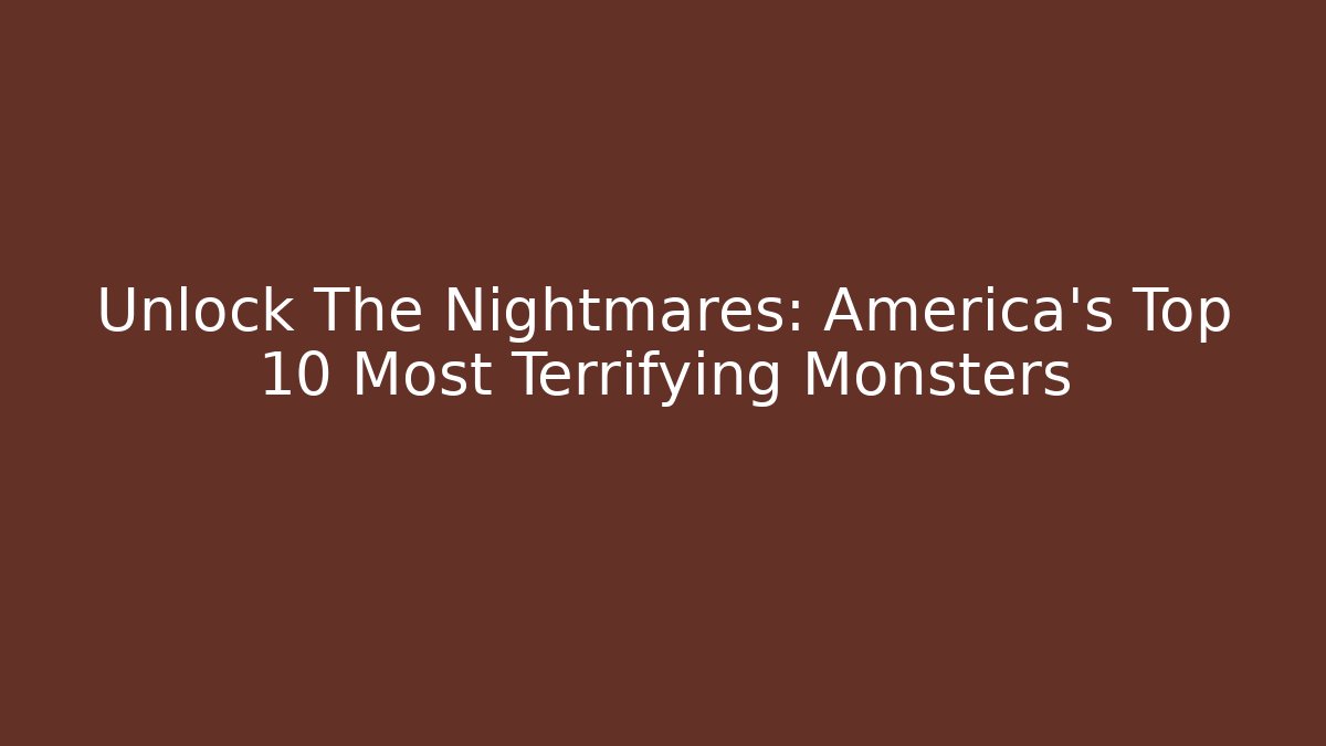Unlock The Nightmares: America's Top 10 Most Terrifying Monsters