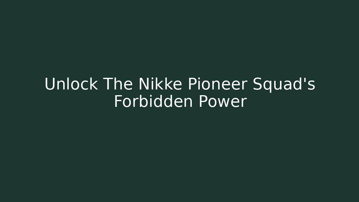 Unlock The Nikke Pioneer Squad's Forbidden Power