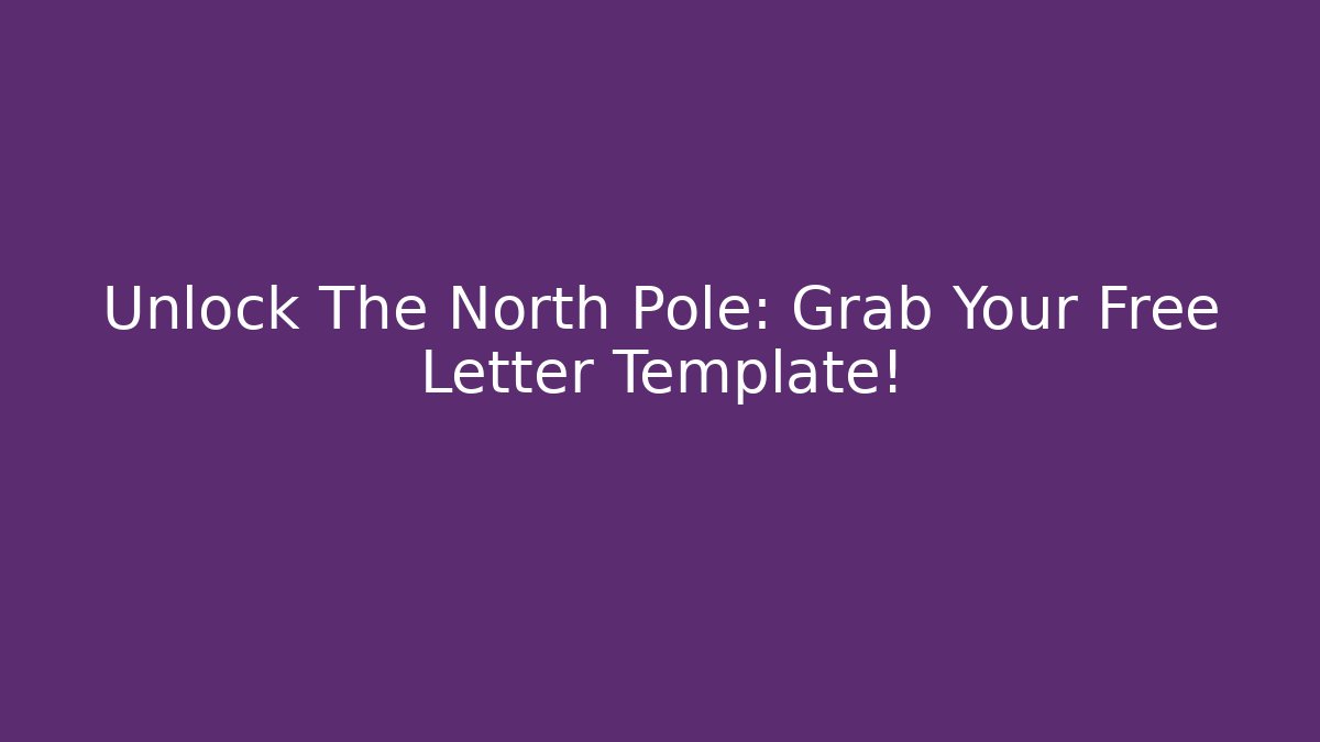 Unlock The North Pole: Grab Your Free Letter Template!