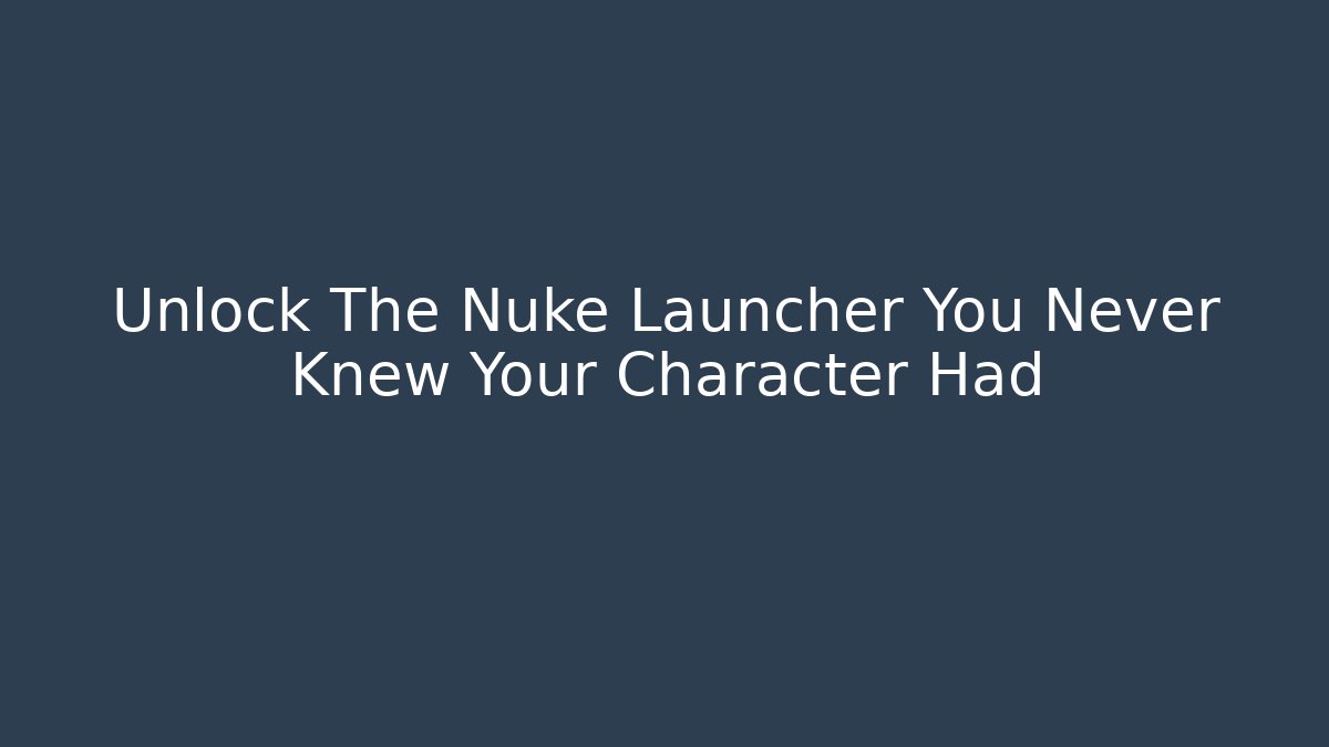 Unlock The Nuke Launcher You Never Knew Your Character Had