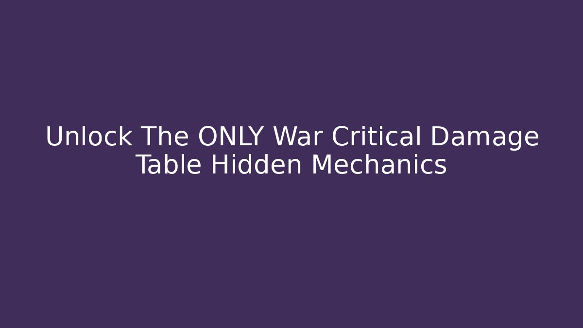 Unlock The ONLY War Critical Damage Table Hidden Mechanics