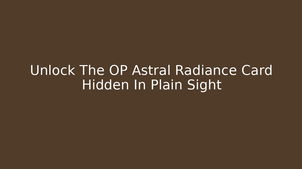 Unlock The OP Astral Radiance Card Hidden In Plain Sight