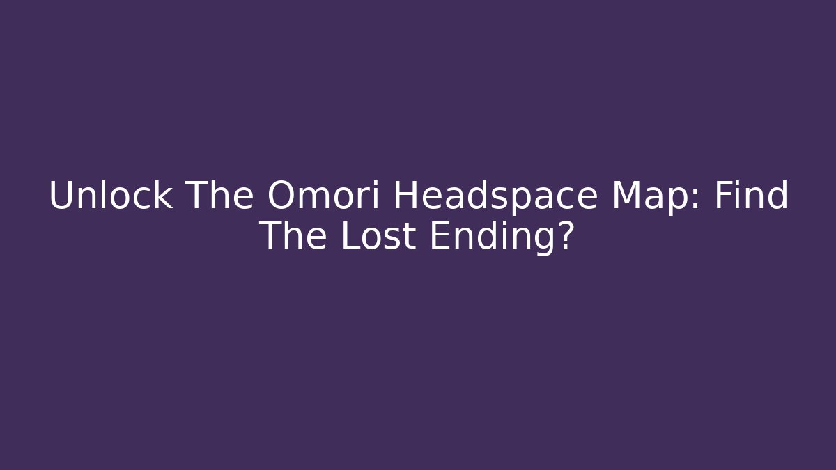 Unlock The Omori Headspace Map: Find The Lost Ending?