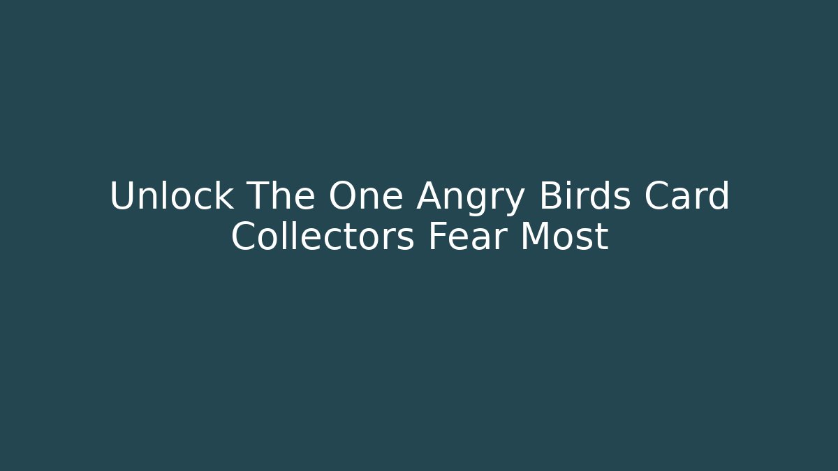 Unlock The One Angry Birds Card Collectors Fear Most