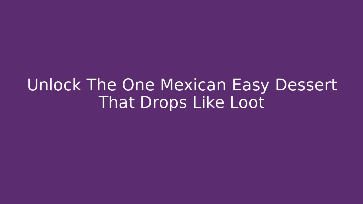Unlock The One Mexican Easy Dessert That Drops Like Loot