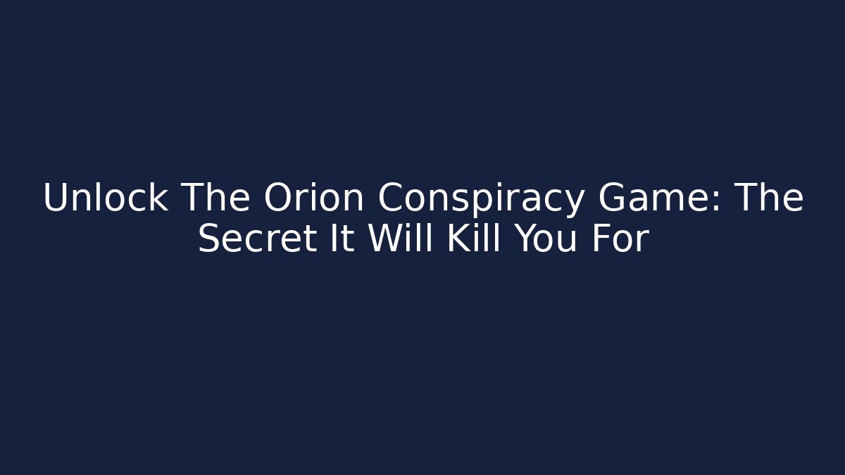 Unlock The Orion Conspiracy Game: The Secret It Will Kill You For