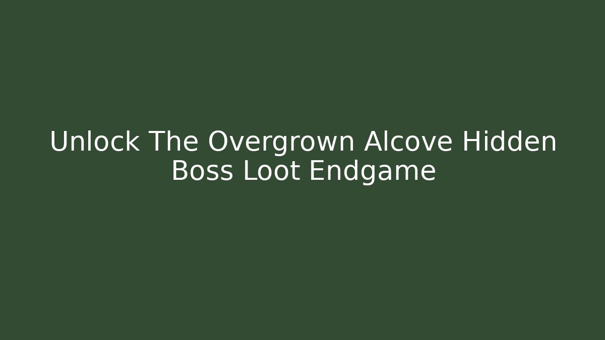 Unlock The Overgrown Alcove Hidden Boss Loot Endgame