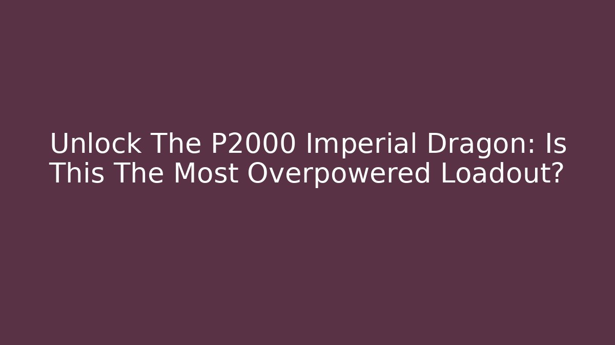 Unlock The P2000 Imperial Dragon: Is This The Most Overpowered Loadout?