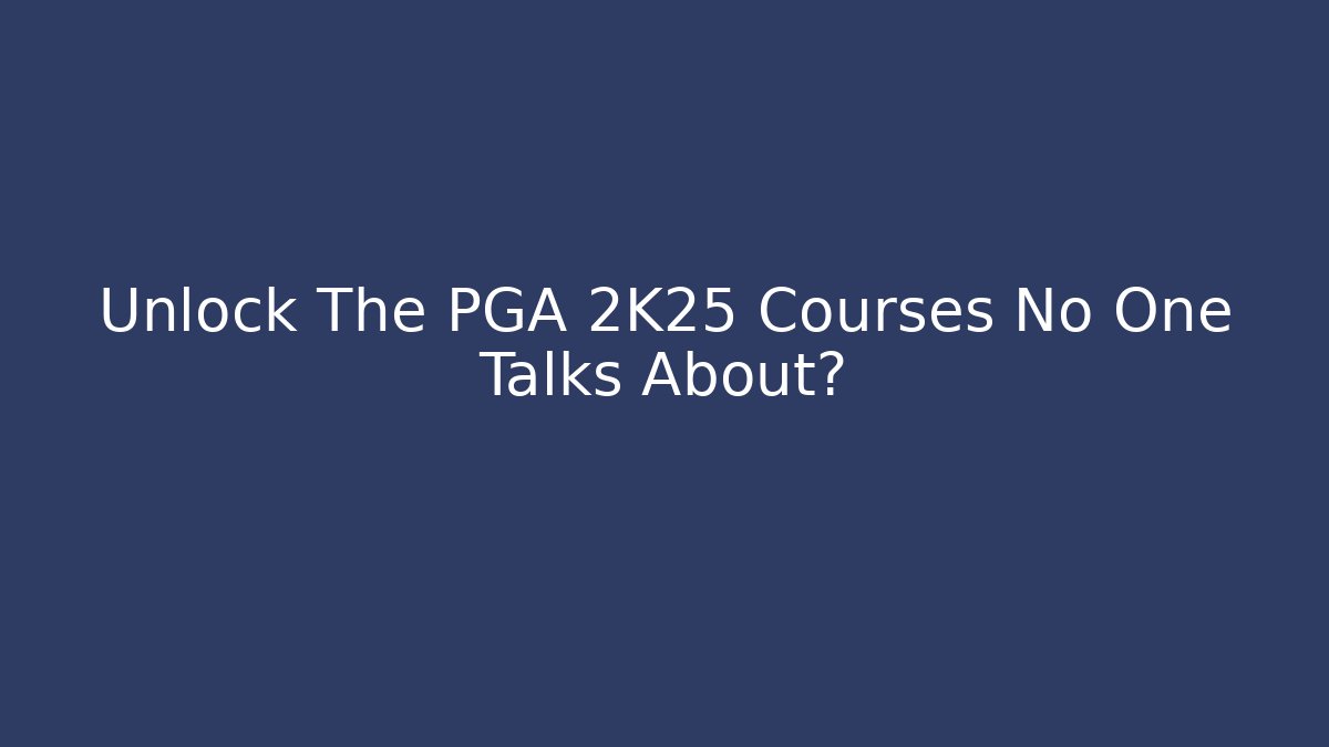 Unlock The PGA 2K25 Courses No One Talks About?