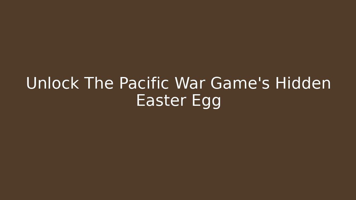 Unlock The Pacific War Game's Hidden Easter Egg