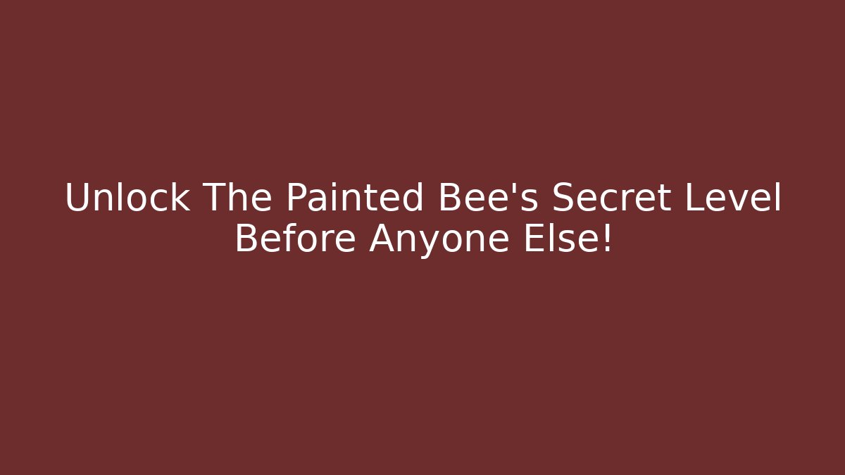Unlock The Painted Bee's Secret Level Before Anyone Else!