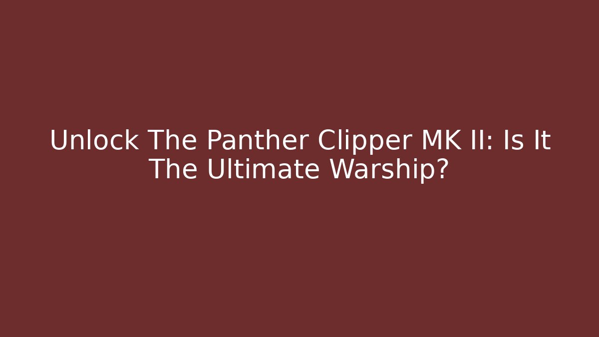 Unlock The Panther Clipper MK II: Is It The Ultimate Warship?