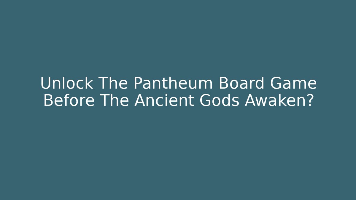Unlock The Pantheum Board Game Before The Ancient Gods Awaken?