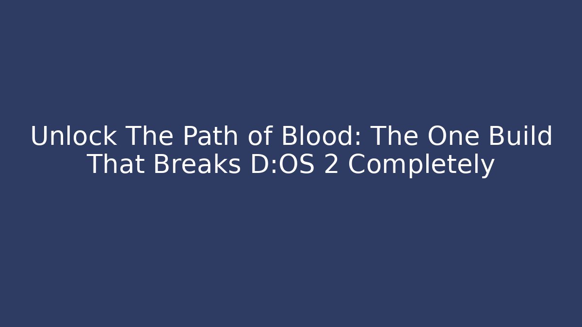 Unlock The Path of Blood: The One Build That Breaks D:OS 2 Completely