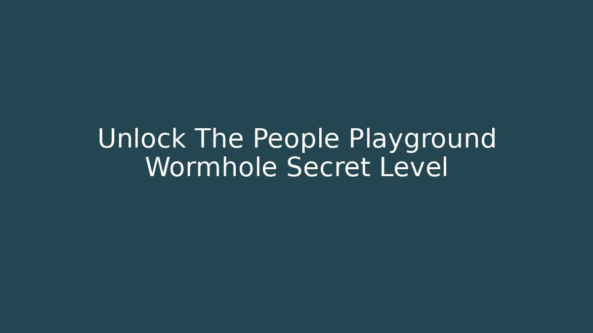 Unlock The People Playground Wormhole Secret Level