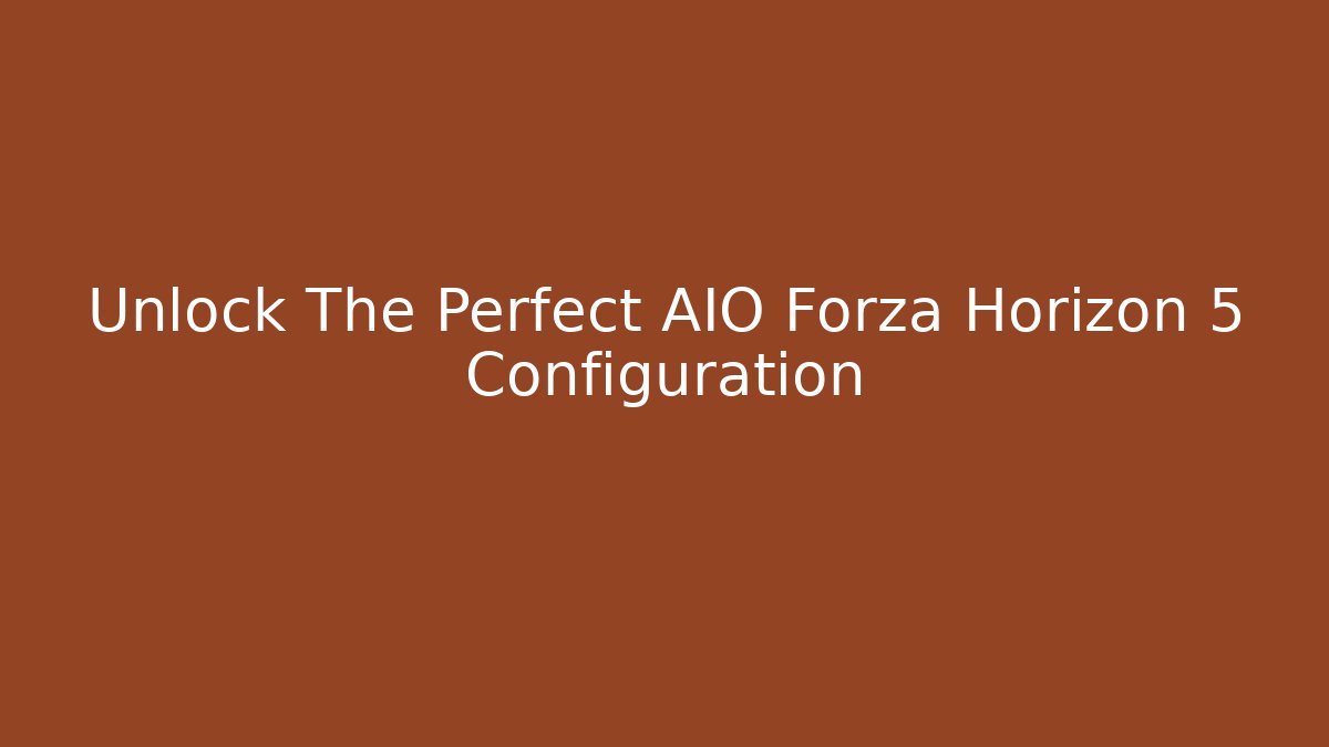 Unlock The Perfect AIO Forza Horizon 5 Configuration