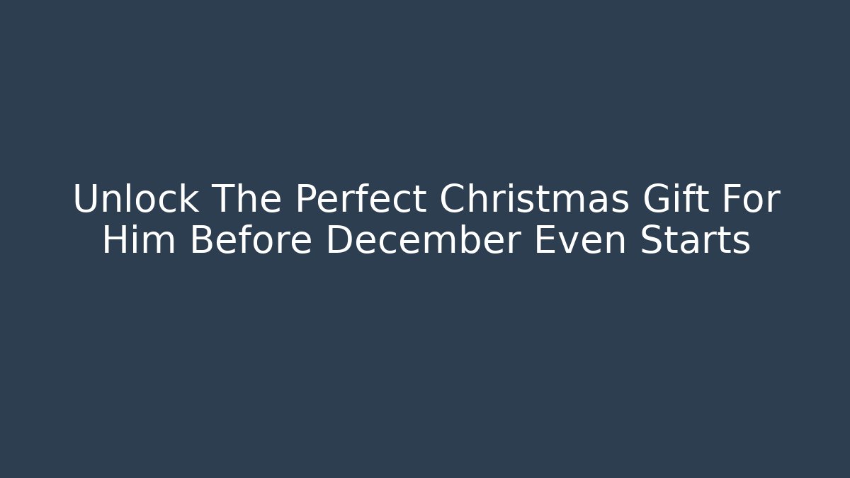 Unlock The Perfect Christmas Gift For Him Before December Even Starts