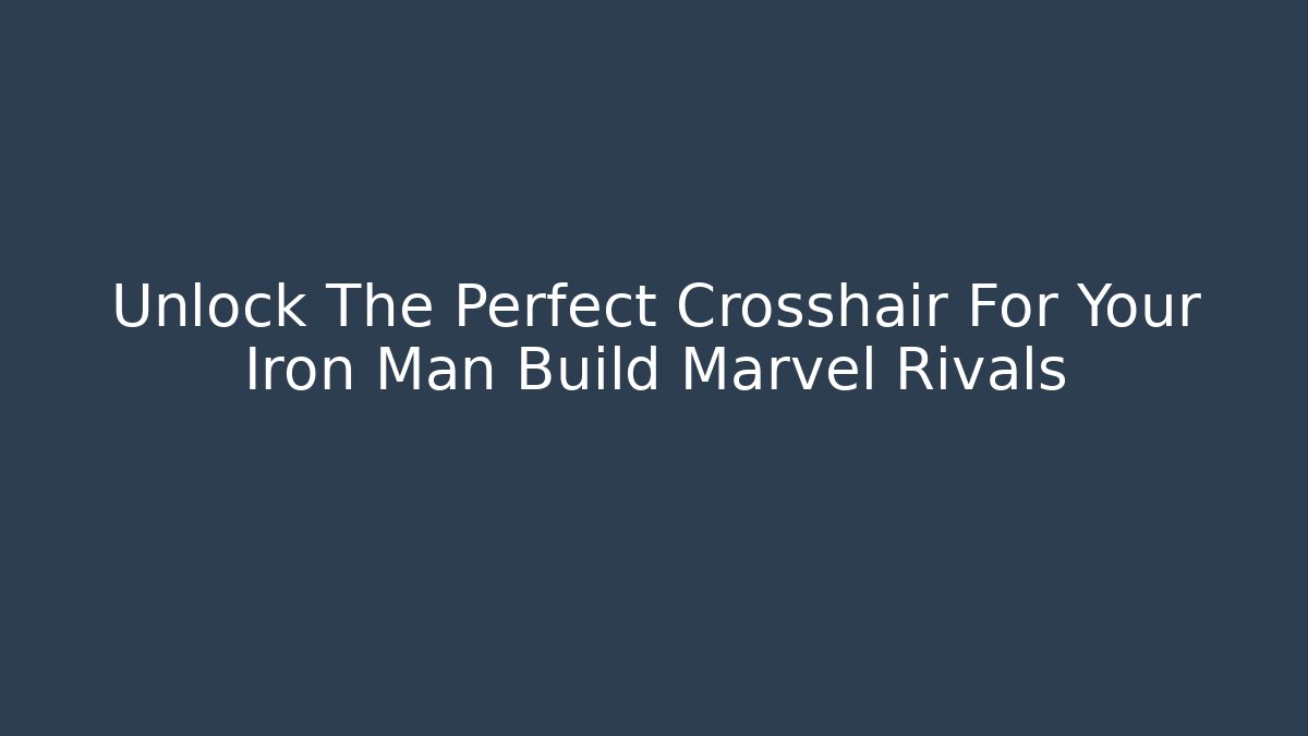 Unlock The Perfect Crosshair For Your Iron Man Build Marvel Rivals