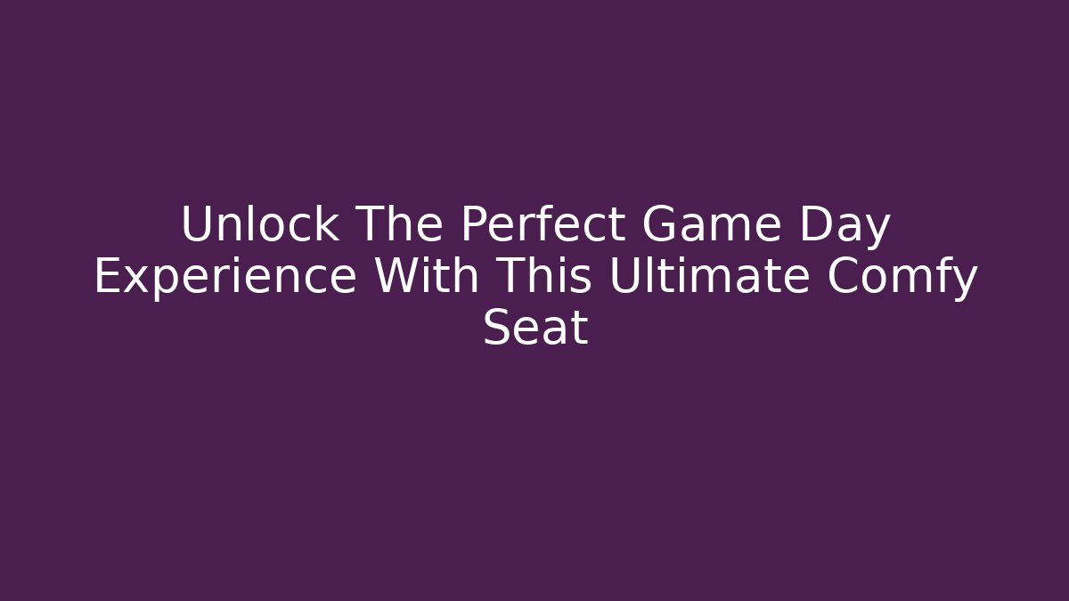 Unlock The Perfect Game Day Experience With This Ultimate Comfy Seat