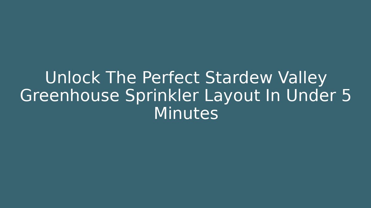 Unlock The Perfect Stardew Valley Greenhouse Sprinkler Layout In Under 5 Minutes
