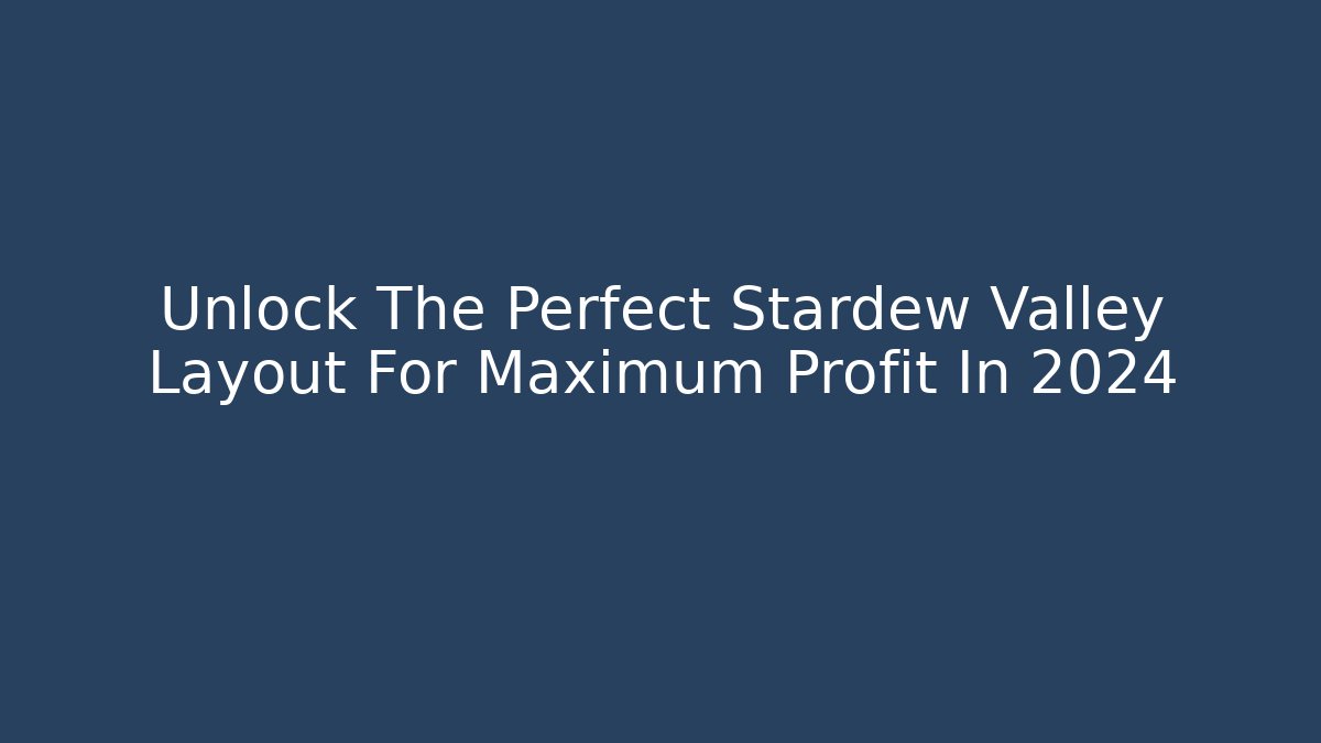 Unlock The Perfect Stardew Valley Layout For Maximum Profit In 2024