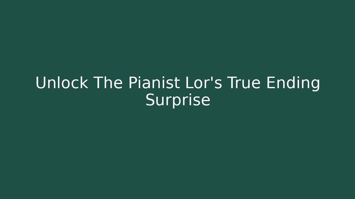 Unlock The Pianist Lor's True Ending Surprise