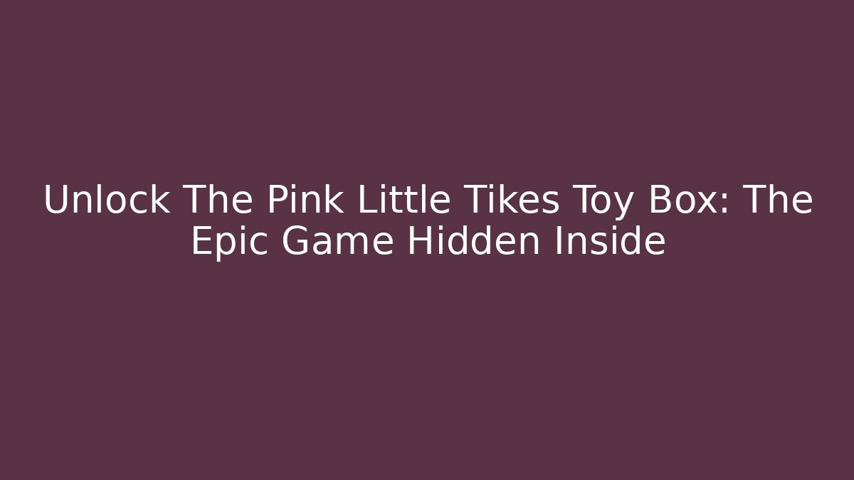 Unlock The Pink Little Tikes Toy Box: The Epic Game Hidden Inside