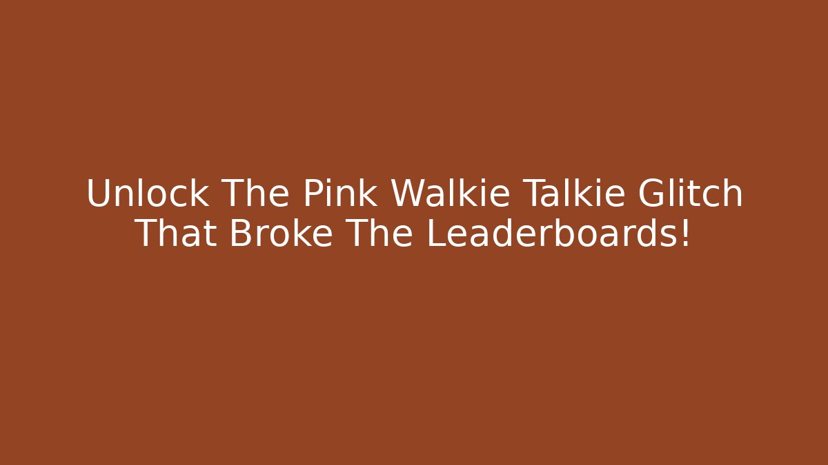 Unlock The Pink Walkie Talkie Glitch That Broke The Leaderboards!