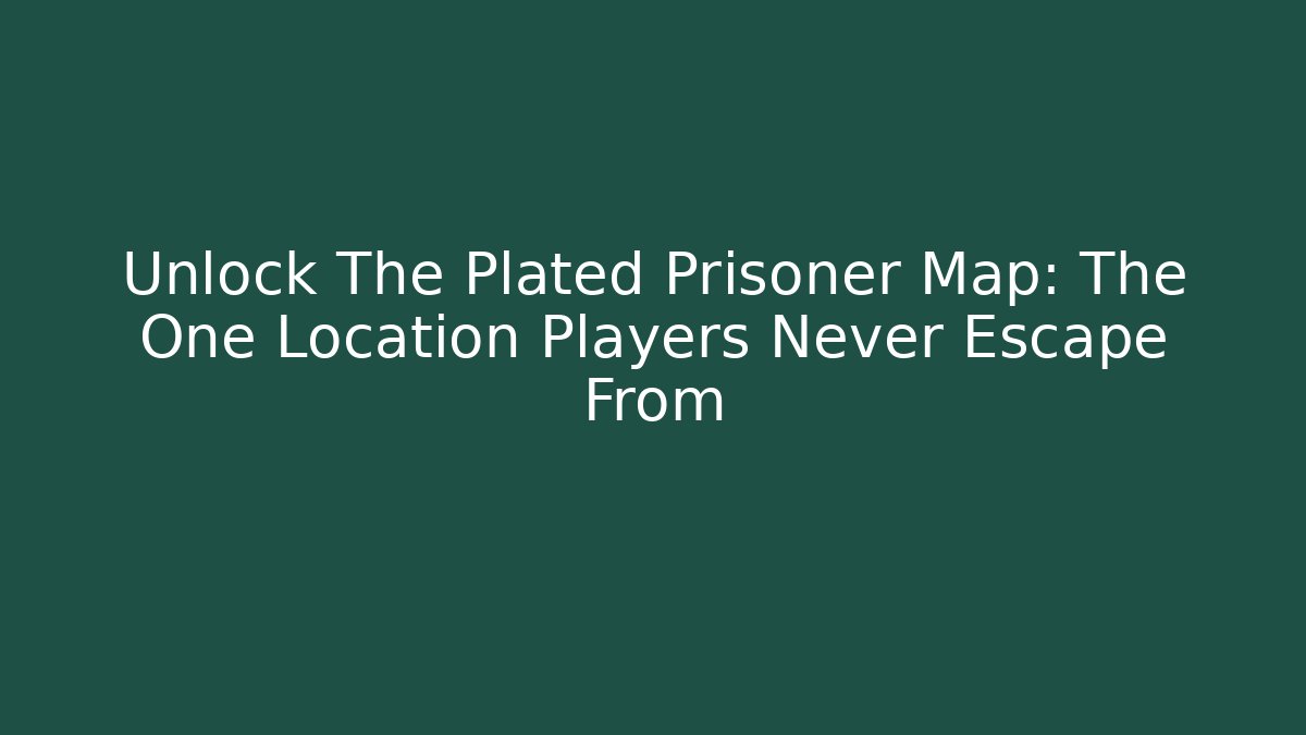 Unlock The Plated Prisoner Map: The One Location Players Never Escape From