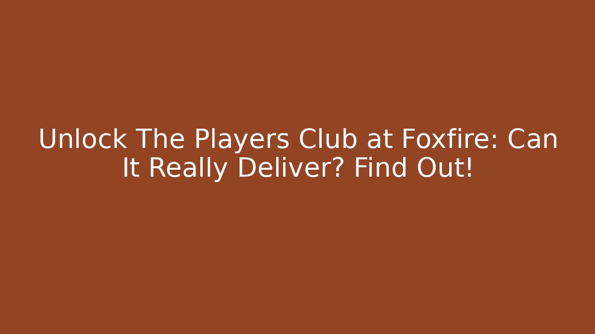 Unlock The Players Club at Foxfire: Can It Really Deliver? Find Out!
