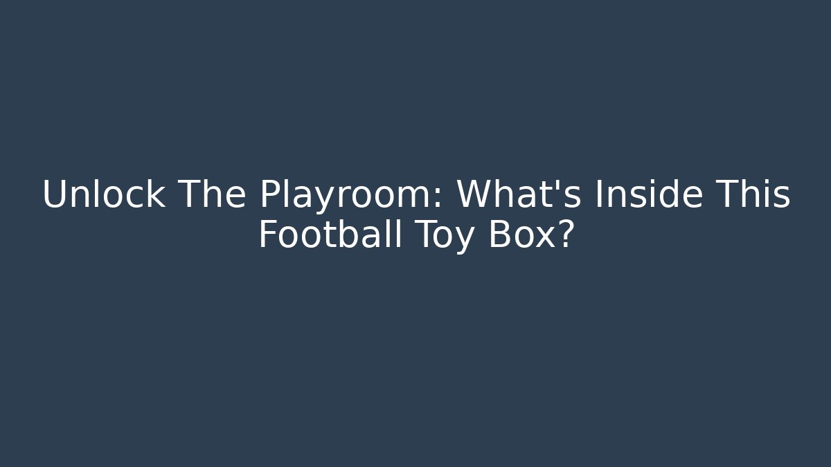 Unlock The Playroom: What’s Inside This Football Toy Box?