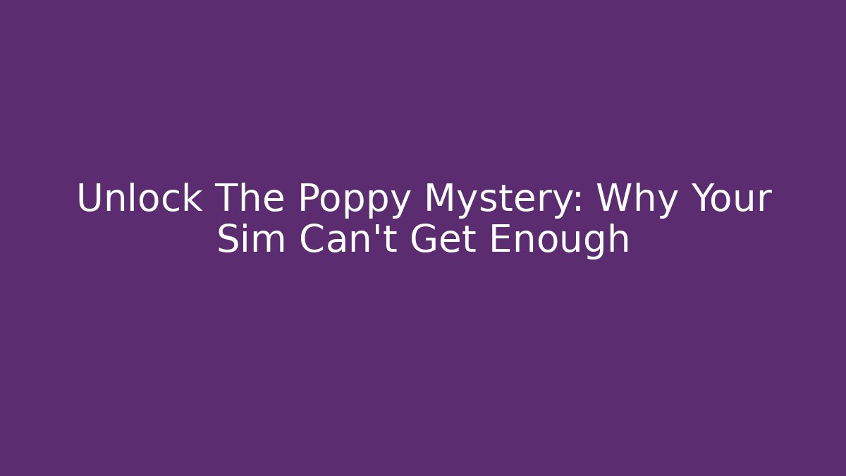 Unlock The Poppy Mystery: Why Your Sim Can't Get Enough