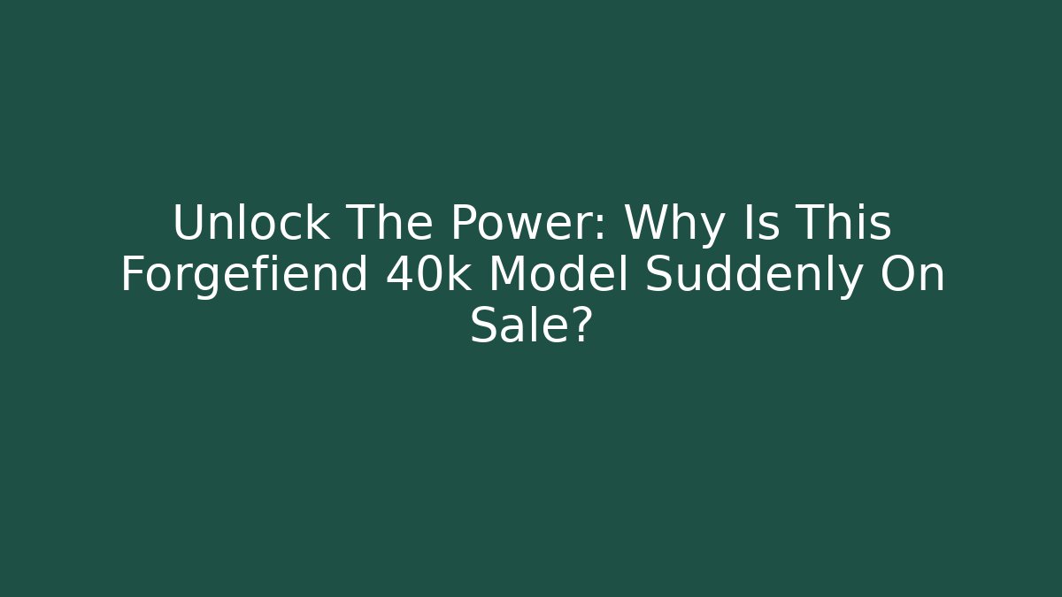Unlock The Power: Why Is This Forgefiend 40k Model Suddenly On Sale?
