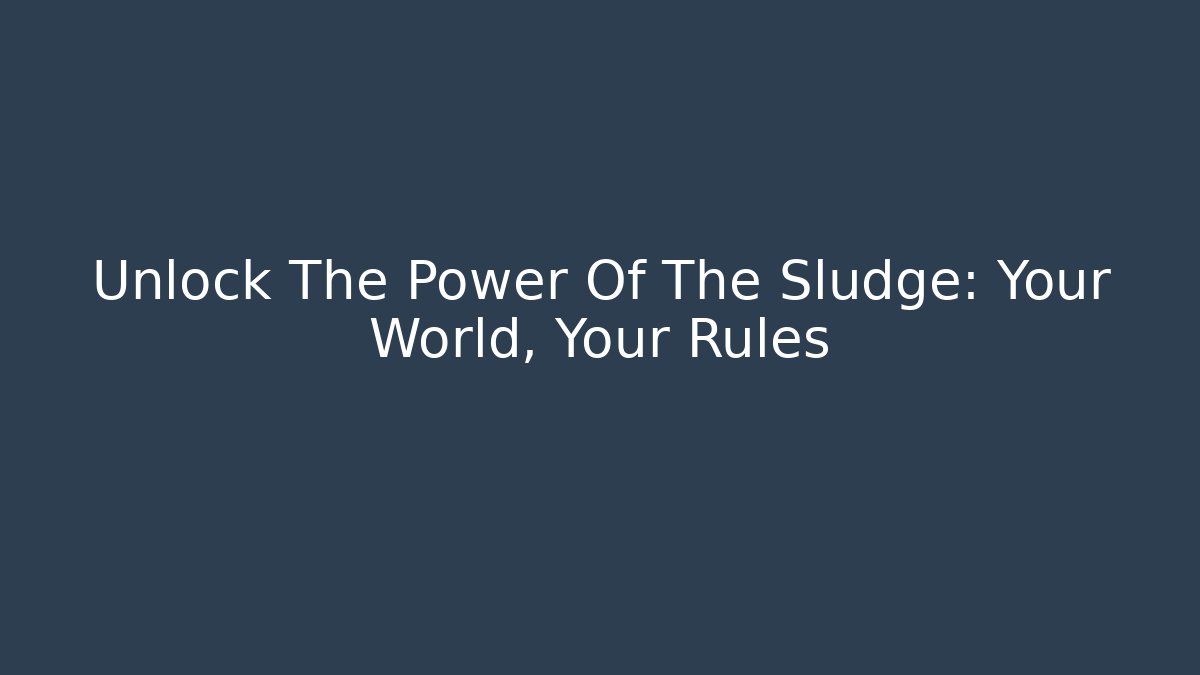 Unlock The Power Of The Sludge: Your World, Your Rules