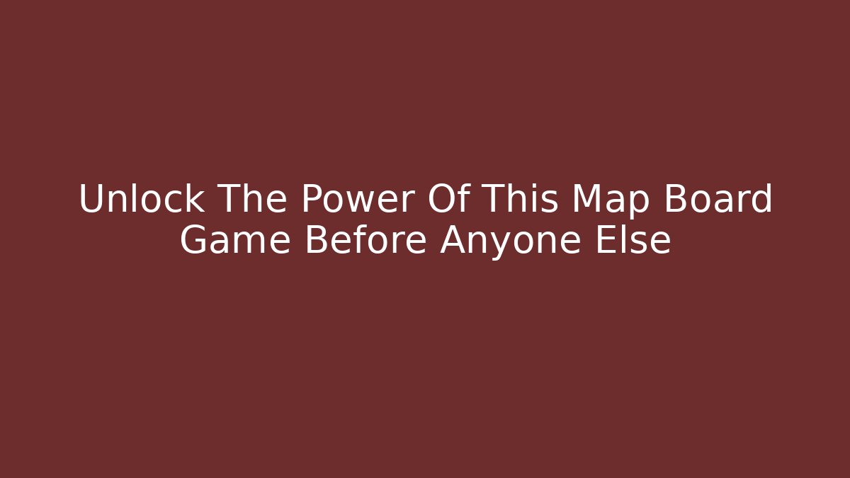 Unlock The Power Of This Map Board Game Before Anyone Else