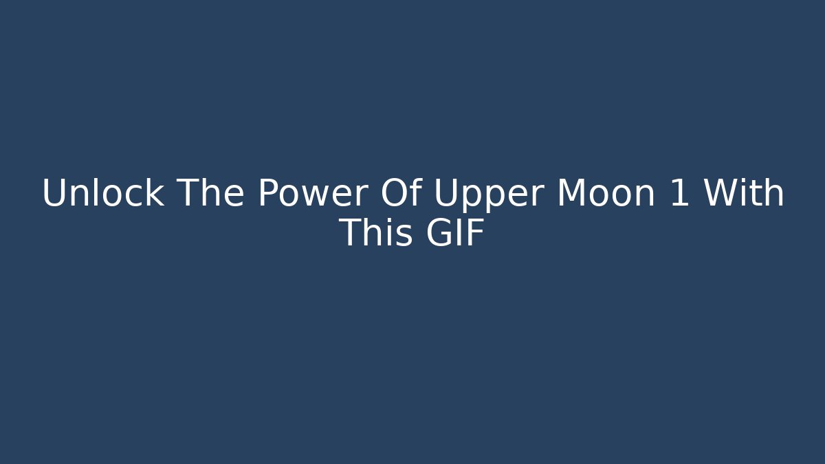 Unlock The Power Of Upper Moon 1 With This GIF