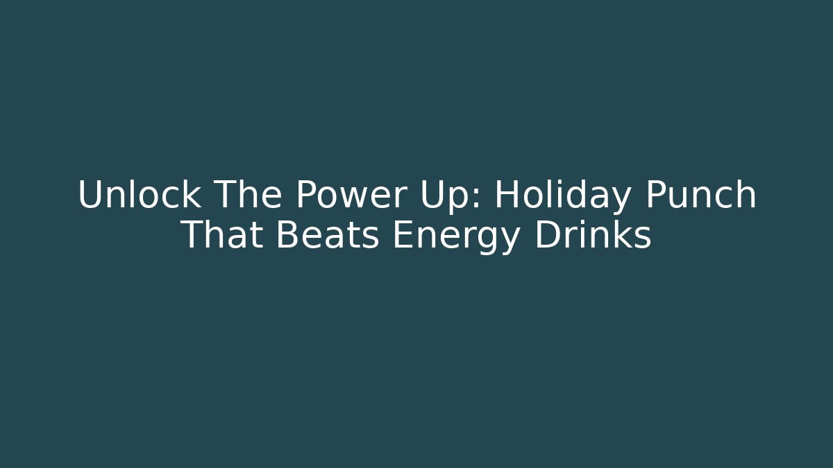 Unlock The Power Up: Holiday Punch That Beats Energy Drinks