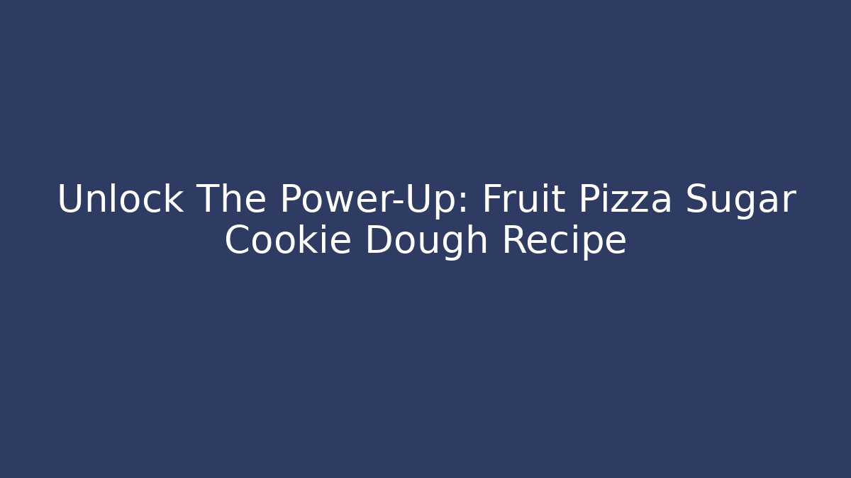 Unlock The Power-Up: Fruit Pizza Sugar Cookie Dough Recipe