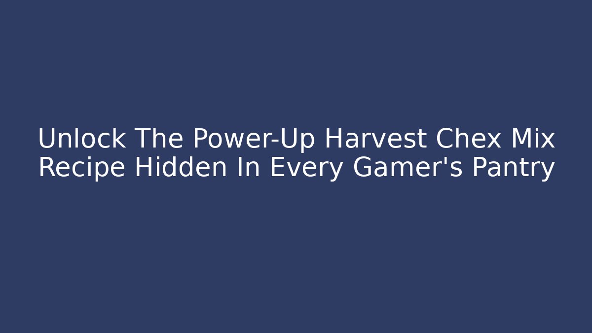 Unlock The Power-Up Harvest Chex Mix Recipe Hidden In Every Gamer's Pantry