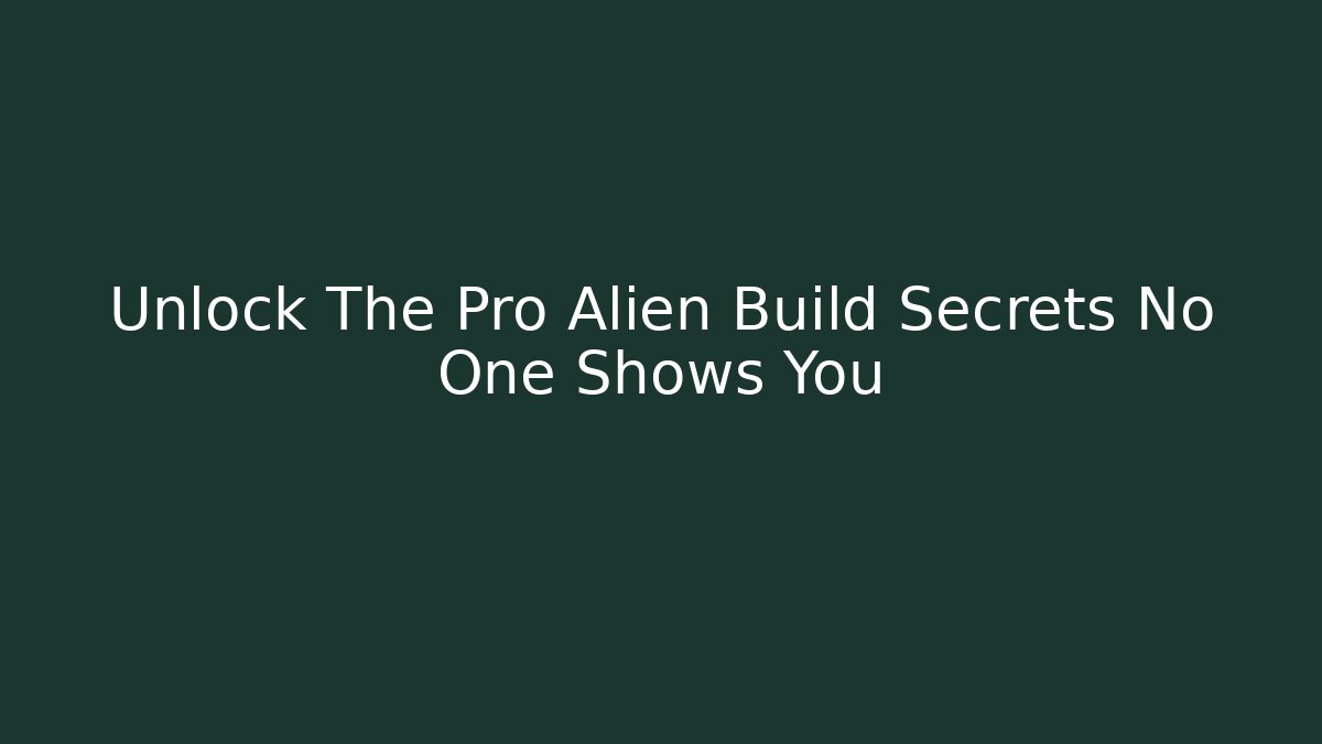 Unlock The Pro Alien Build Secrets No One Shows You