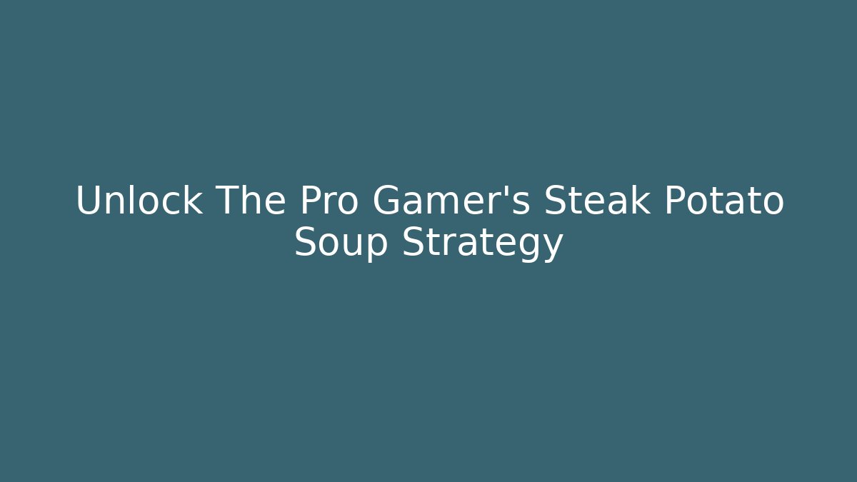 Unlock The Pro Gamer's Steak Potato Soup Strategy