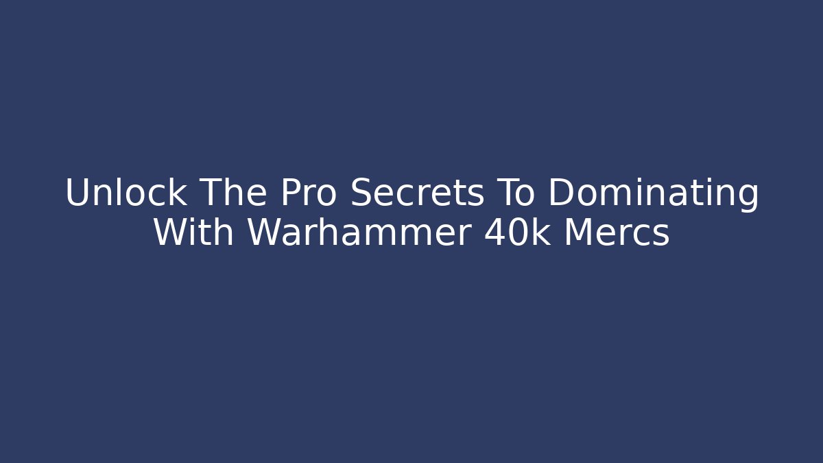 Unlock The Pro Secrets To Dominating With Warhammer 40k Mercs
