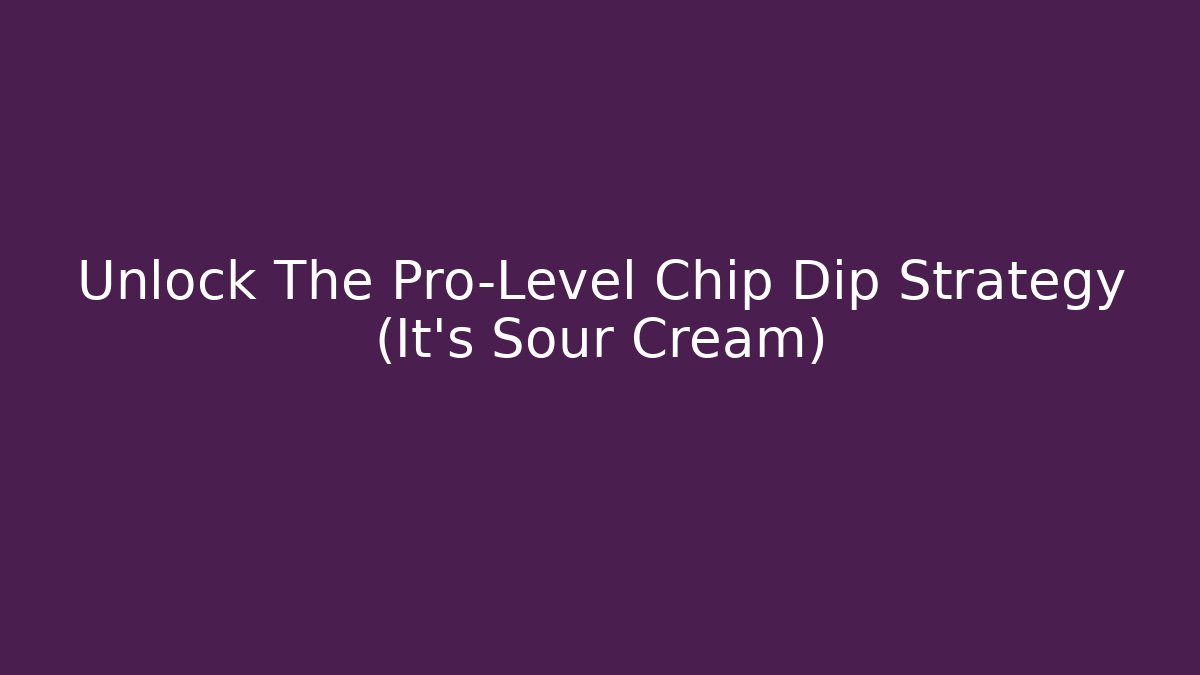 Unlock The Pro-Level Chip Dip Strategy (It’s Sour Cream)