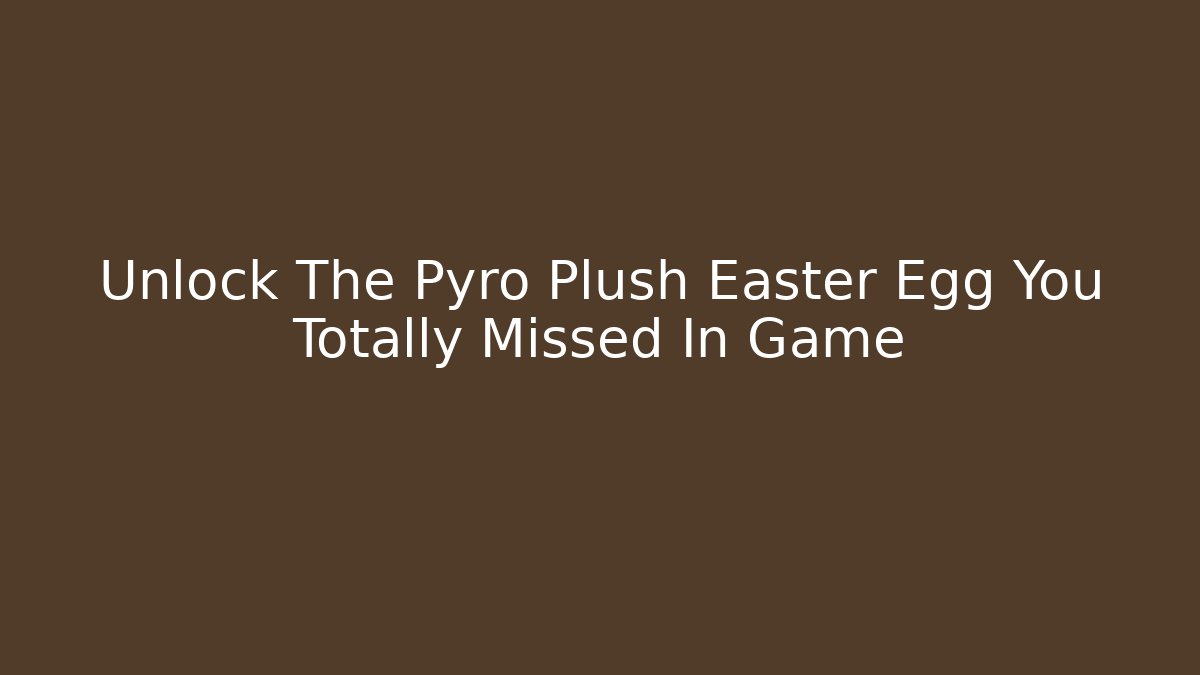 Unlock The Pyro Plush Easter Egg You Totally Missed In Game