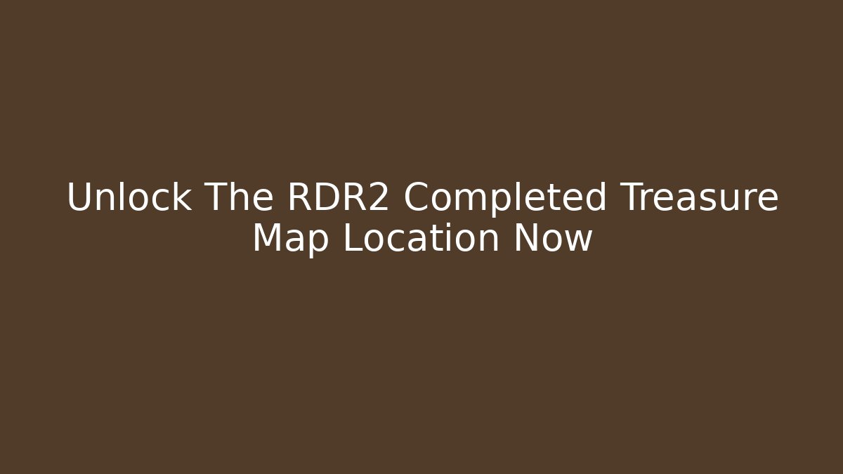 Unlock The RDR2 Completed Treasure Map Location Now