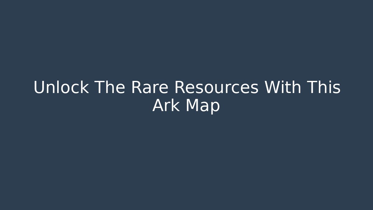 Unlock The Rare Resources With This Ark Map